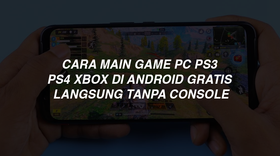Cara Main Game PC PS3 PS4 Xbox di Android Gratis Langsung Tanpa Console