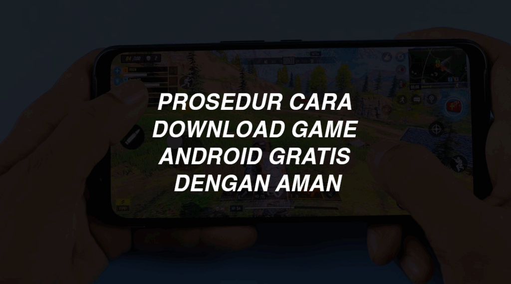 Prosedur Cara Download Game Android Gratis dengan Aman
